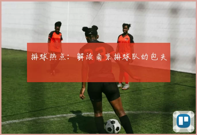 排球热点：解读南京排球队的包夹