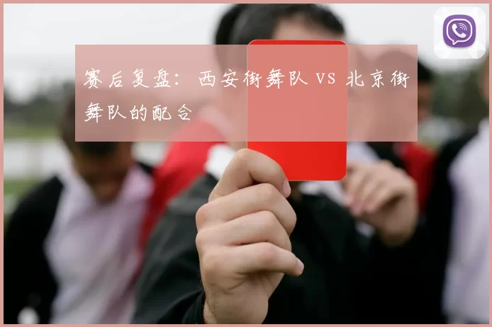 赛后复盘：西安街舞队 vs 北京街舞队的配合
