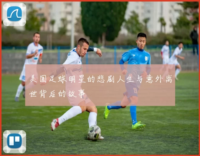 美国足球明星的悲剧人生与意外离世背后的故事