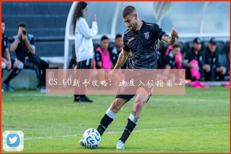 CS_GO新手攻略：速度入门指南_2