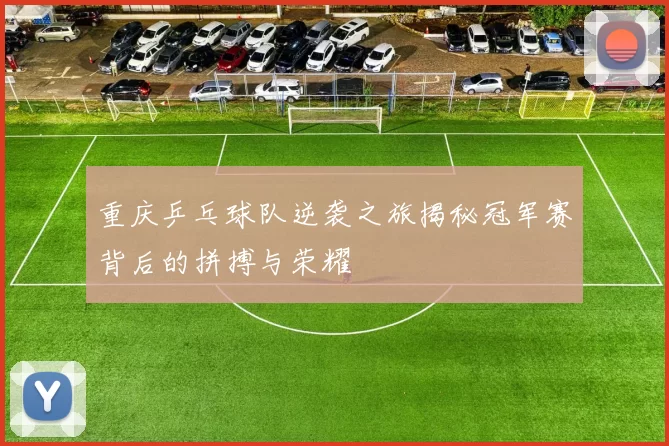 重庆乒乓球队逆袭之旅揭秘冠军赛背后的拼搏与荣耀