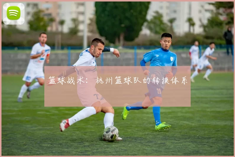 篮球战术：杭州篮球队的转换体系