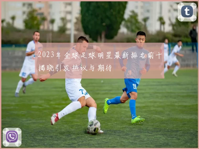 2023年全球足球明星最新排名前十揭晓引发热议与期待