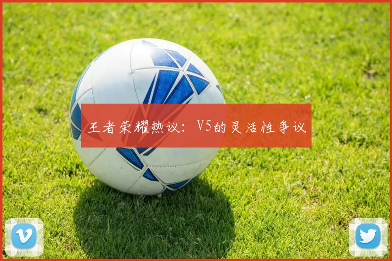 王者荣耀热议：V5的灵活性争议